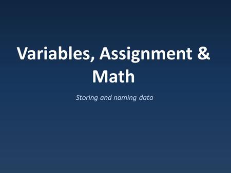 Variables, Assignment & Math Storing and naming data.
