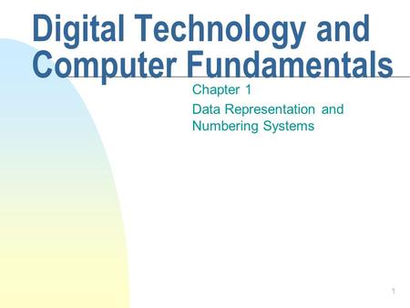 1 Digital Technology and Computer Fundamentals Chapter 1 Data Representation and Numbering Systems.