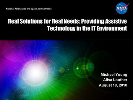 Real Solutions for Real Needs: Providing Assistive Technology in the IT Environment Michael Young Alisa Louther August 18, 2010.