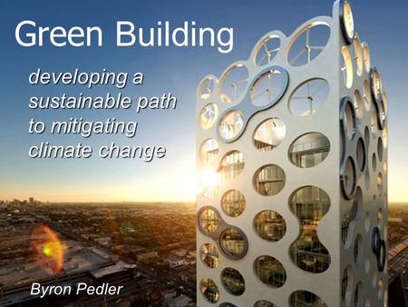 Developing a sustainable path to mitigating climate change Green Building Byron Pedler.