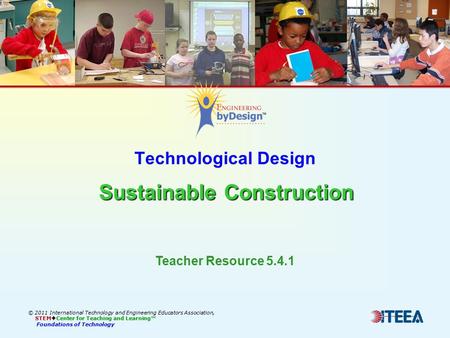 Sustainable Construction Technological Design Sustainable Construction © 2011 International Technology and Engineering Educators Association, STEM  Center.