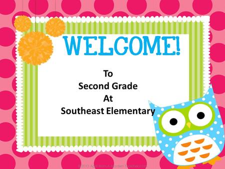 To Second Grade At Southeast Elementary. Classroom Teacher- Abby O’Mealey Site Principal-Lindy Risenhoover Building Principal-Lynette Talkington.