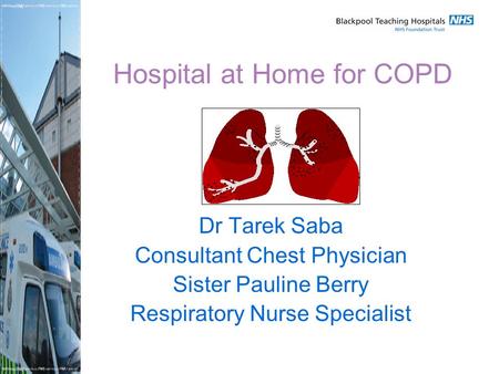 Hospital at Home for COPD Dr Tarek Saba Consultant Chest Physician Sister Pauline Berry Respiratory Nurse Specialist.