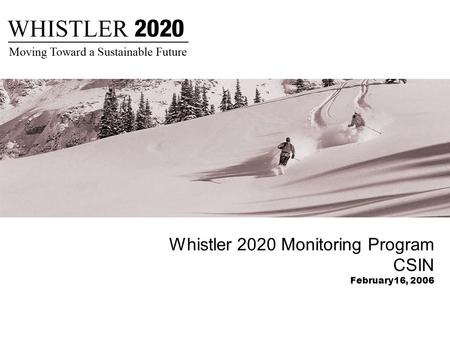 Whistler 2020 Monitoring Program CSIN February16, 2006.