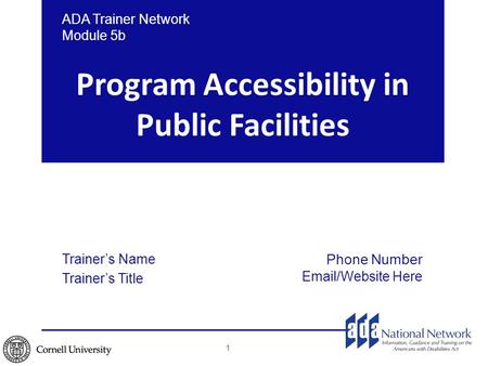 Program Accessibility in Public Facilities ADA Trainer Network Module 5b Trainer’s Name Trainer’s Title Phone Number Email/Website Here 1.