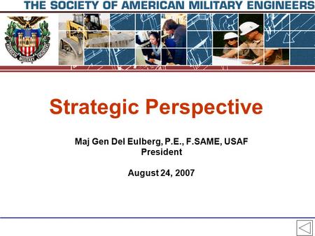 Strategic Perspective Maj Gen Del Eulberg, P.E., F.SAME, USAF President August 24, 2007.