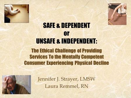 SAFE & DEPENDENT or UNSAFE & INDEPENDENT: The Ethical Challenge of Providing Services To the Mentally Competent Consumer Experiencing Physical Decline.