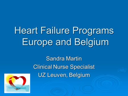 Heart Failure Programs Europe and Belgium Sandra Martin Clinical Nurse Specialist UZ Leuven, Belgium.