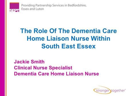 The Role Of The Dementia Care Home Liaison Nurse Within South East Essex Jackie Smith Clinical Nurse Specialist Dementia Care Home Liaison Nurse.