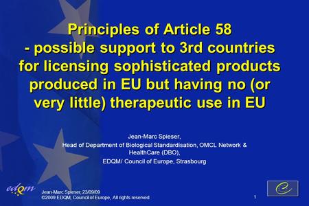 Jean-Marc Spieser, 23/09/09 ©2009 EDQM, Council of Europe, All rights reserved 1 Principles of Article 58 - possible support to 3rd countries for licensing.