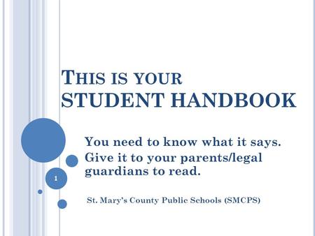 T HIS IS YOUR STUDENT HANDBOOK You need to know what it says. Give it to your parents/legal guardians to read. St. Mary’s County Public Schools (SMCPS)