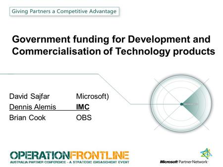 Government funding for Development and Commercialisation of Technology products David Sajfar Microsoft) Dennis Alemis IMC Brian CookOBS.