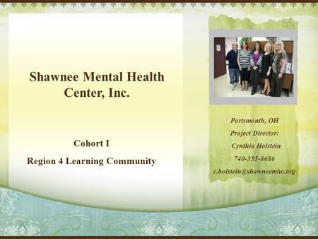 Shawnee Mental Health Center, Inc. Cohort I Region 4 Learning Community Portsmouth, OH Project Director: Cynthia Holstein 740-355-8686