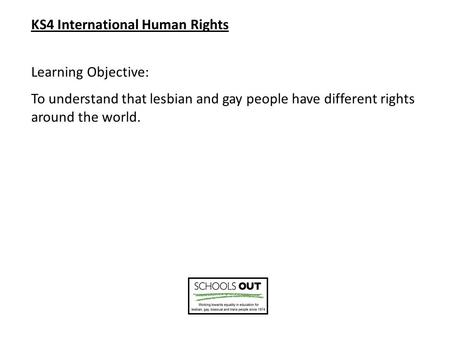 KS4 International Human Rights Learning Objective: To understand that lesbian and gay people have different rights around the world.