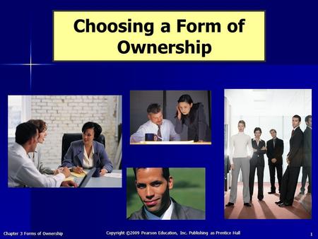 Chapter 3 Forms of Ownership Copyright ©2009 Pearson Education, Inc. Publishing as Prentice Hall 1 Choosing a Form of Ownership.