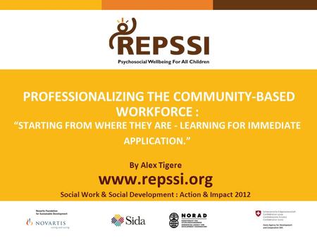 PROFESSIONALIZING THE COMMUNITY-BASED WORKFORCE : “STARTING FROM WHERE THEY ARE - LEARNING FOR IMMEDIATE APPLICATION.” By Alex Tigere www.repssi.org Social.