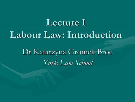 Lecture I Labour Law: Introduction Dr Katarzyna Gromek Broc York Law School.