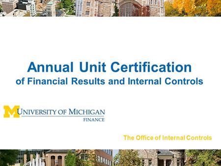 The Office of Internal Controls ANNUAL UNIT CERTIFICATION Annual Unit Certification of Financial Results and Internal Controls The Office of Internal Controls.