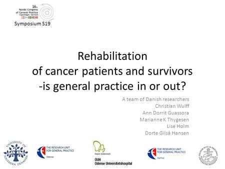 Rehabilitation of cancer patients and survivors -is general practice in or out? A team of Danish researchers Christian Wulff Ann Dorrit Guassora Marianne.
