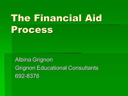 The Financial Aid Process Albina Grignon Grignon Educational Consultants 692-8376.