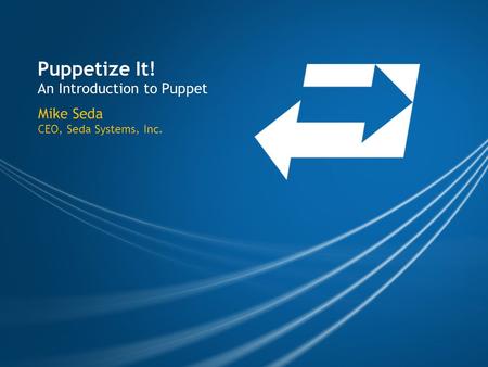 Puppetize It! An Introduction to Puppet Mike Seda CEO, Seda Systems, Inc.