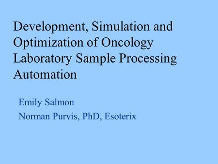 Emily Salmon Norman Purvis, PhD, Esoterix Development, Simulation and Optimization of Oncology Laboratory Sample Processing Automation.