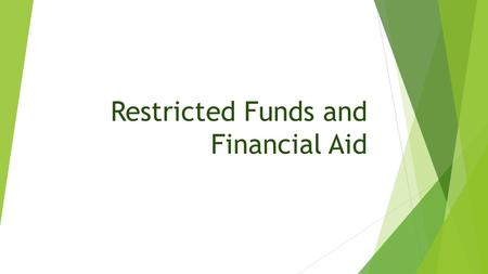 Restricted Funds and Financial Aid. Scholarships vs Financial Aid Scholarships  Benefit an individual  Typically not allowed on Restricted Funds Financial.