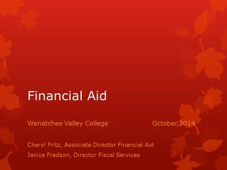 Financial Aid Wenatchee Valley CollegeOctober,2014 Cheryl Fritz, Associate Director Financial Aid Janice Fredson, Director Fiscal Services.