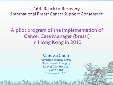 16th Reach to Recovery International Breast Cancer Support Conference A pilot program of the implementation of Cancer Case Manager (breast) in Hong Kong.