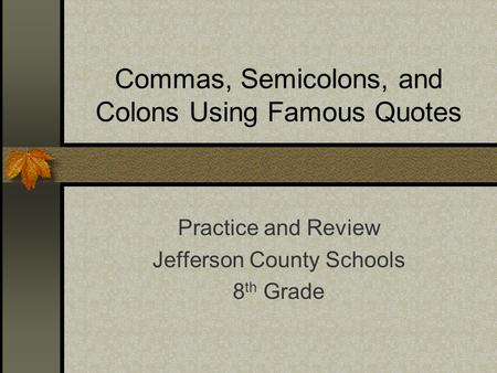 Commas, Semicolons, and Colons Using Famous Quotes Practice and Review Jefferson County Schools 8 th Grade.
