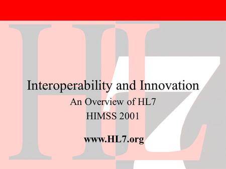 1/31/2001Copyright 2001, HL71 Interoperability and Innovation An Overview of HL7 HIMSS 2001 www.HL7.org.