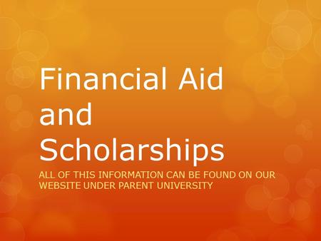 Financial Aid and Scholarships ALL OF THIS INFORMATION CAN BE FOUND ON OUR WEBSITE UNDER PARENT UNIVERSITY.