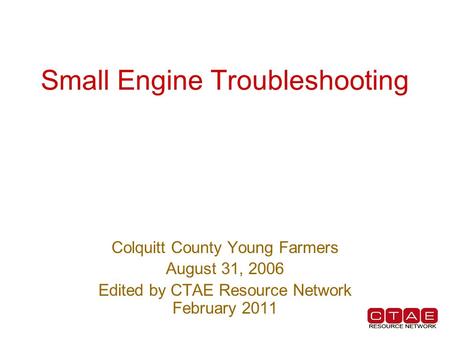 Small Engine Troubleshooting Colquitt County Young Farmers August 31, 2006 Edited by CTAE Resource Network February 2011.