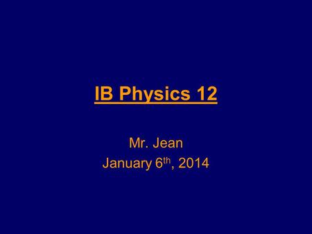 IB Physics 12 Mr. Jean January 6 th, 2014. The plan: Video Clip of the day –http://www.youtube.com/watch?v=jKNv87CS UB0http://www.youtube.com/watch?v=jKNv87CS.