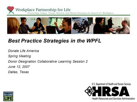 Best Practice Strategies in the WPFL Donate Life America Spring Meeting Donor Designation Collaborative Learning Session 2 June 12, 2007 Dallas, Texas.