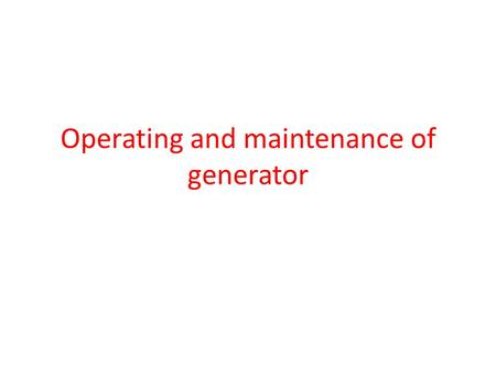 Operating and maintenance of generator. Operating Generator If it is manually operated generator, whenever power goes off, before starting the generator,