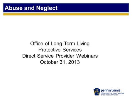 Abuse and Neglect Office of Long-Term Living Protective Services Direct Service Provider Webinars October 31, 2013.