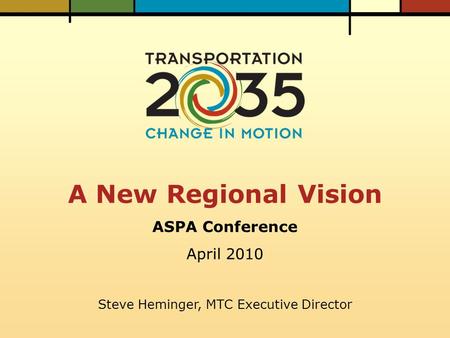A New Regional Vision ASPA Conference April 2010 Steve Heminger, MTC Executive Director.