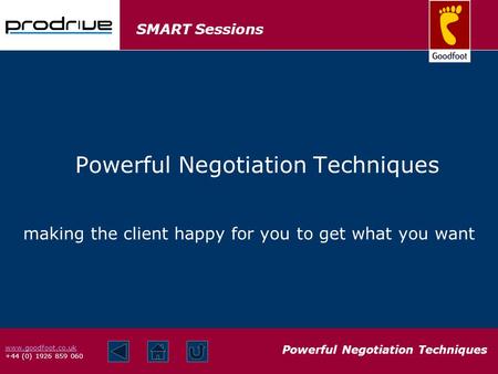 SMART Sessions Powerful Negotiation Techniques www.goodfoot.co.uk +44 (0) 1926 859 060 making the client happy for you to get what you want Powerful Negotiation.
