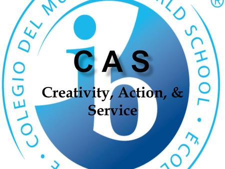 Creativity, Action, & Service. What is CAS?  Creativity, Action, and Service is the heart of the diploma program.  150 total hours must be completed.
