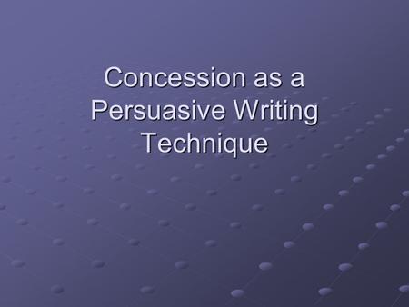 Concession as a Persuasive Writing Technique. What is a concession? Concession is when you acknowledge or recognize the opposing viewpoint, conceding.