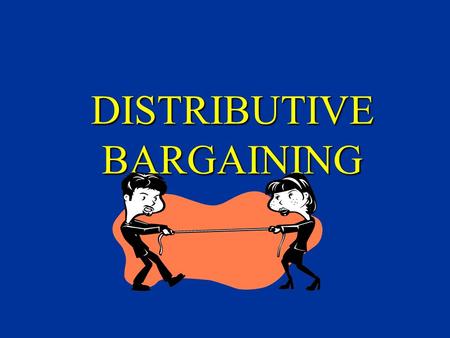 DISTRIBUTIVE BARGAINING. There are two ways in which the parties to the negotiation can try to meet their needs. They can each try to claim as large a.