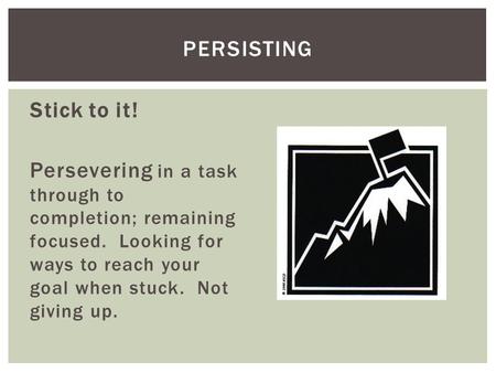 Stick to it! Persevering in a task through to completion; remaining focused. Looking for ways to reach your goal when stuck. Not giving up. PERSISTING.