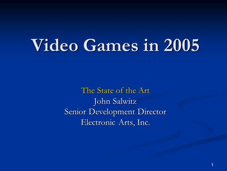 1 Video Games in 2005 The State of the Art John Salwitz Senior Development Director Electronic Arts, Inc.