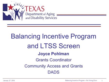 Balancing Incentive Program – No Wrong Door January 27, 2014 1 Balancing Incentive Program and LTSS Screen Joyce Pohlman Grants Coordinator Community Access.