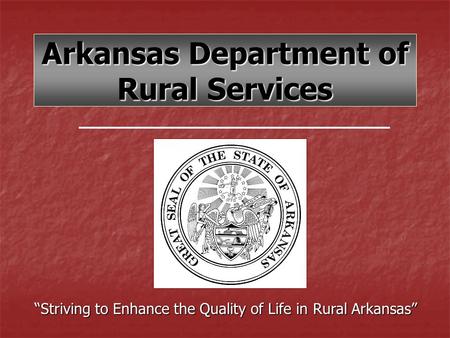 Arkansas Department of Rural Services “Striving to Enhance the Quality of Life in Rural Arkansas”