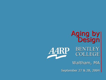 Aging by Design BENTLEY COLLEGE Waltham, MA September 27 & 28, 2004.