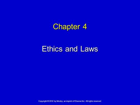 Chapter 4 Ethics and Laws Copyright © 2012 by Mosby, an imprint of Elsevier Inc. All rights reserved.