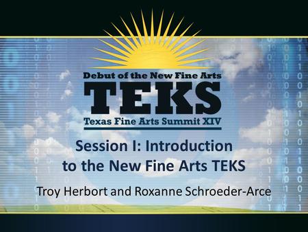 Session I: Introduction to the New Fine Arts TEKS Troy Herbort and Roxanne Schroeder-Arce.