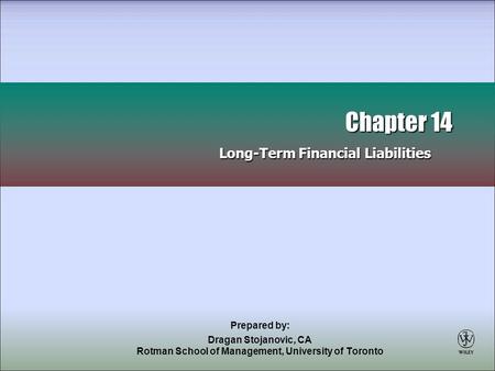 Prepared by: Dragan Stojanovic, CA Rotman School of Management, University of Toronto Chapter 14 Long-Term Financial Liabilities Chapter 14 Long-Term Financial.